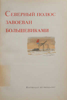 Северный полюс завоеван большевиками: экспедиция СССР на Северный полюс, 1937 год. [М.]: Партиздат, 1937.